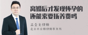 离婚后才发现怀孕的还能索要抚养费吗