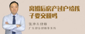 离婚后房产过户给孩子要交税吗