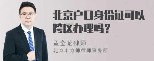 北京户口身份证可以跨区办理吗？