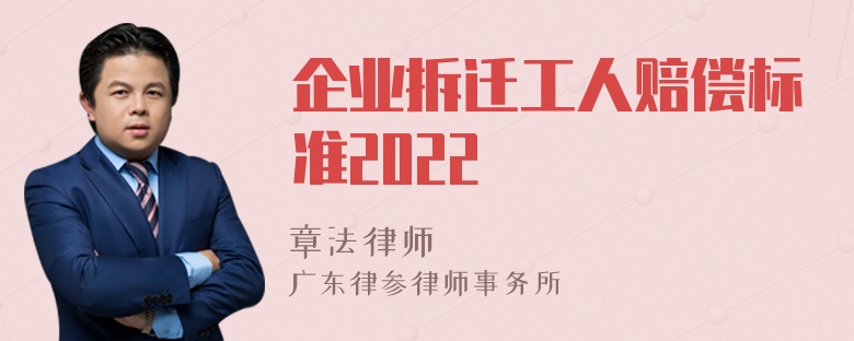 企业拆迁工人赔偿标准2022