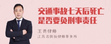 交通事故七天后死亡是否要负刑事责任