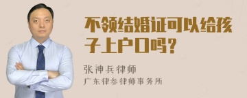 不领结婚证可以给孩子上户口吗？