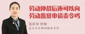 劳动仲裁后还可以向劳动监察申请责令吗