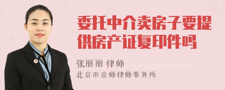 委托中介卖房子要提供房产证复印件吗