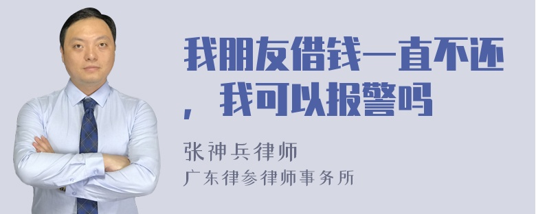 我朋友借钱一直不还，我可以报警吗