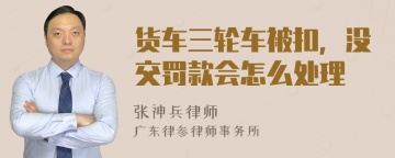 货车三轮车被扣，没交罚款会怎么处理