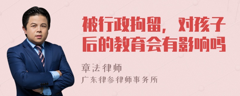 被行政拘留，对孩子后的教育会有影响吗