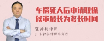 车祸死人后申请取保候审最长为多长时间