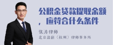 公积金贷款提取余额，应符合什么条件