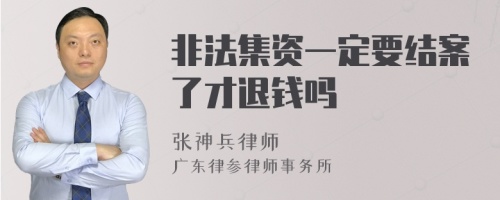 非法集资一定要结案了才退钱吗