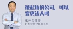 被起诉的公司，可以变更法人吗