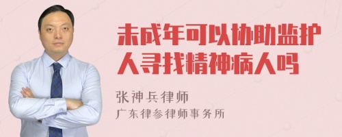 未成年可以协助监护人寻找精神病人吗