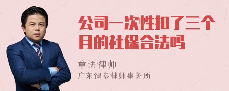 公司一次性扣了三个月的社保合法吗