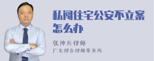 私闯住宅公安不立案怎么办