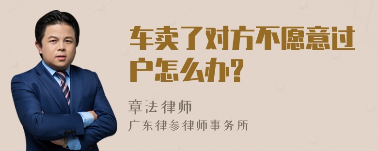 车卖了对方不愿意过户怎么办?