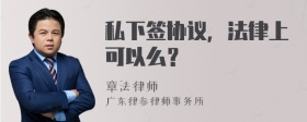 私下签协议，法律上可以么？