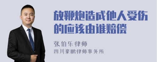 放鞭炮造成他人受伤的应该由谁赔偿