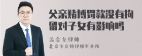 父亲赌博罚款没有拘留对子女有影响吗