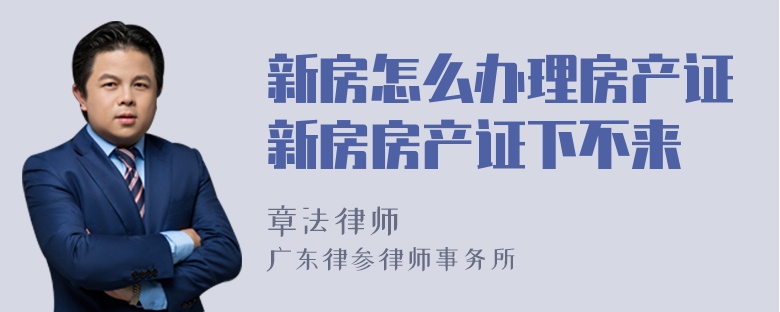 新房怎么办理房产证新房房产证下不来