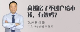 离婚房子不过户给小孩，有效吗？