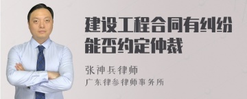 建设工程合同有纠纷能否约定仲裁