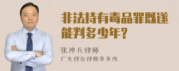 非法持有毒品罪既遂能判多少年?