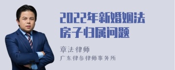 2022年新婚姻法房子归属问题