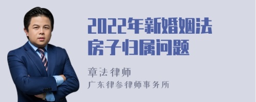 2022年新婚姻法房子归属问题