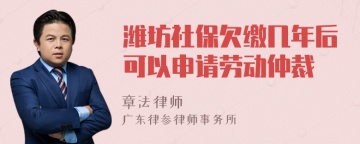 潍坊社保欠缴几年后可以申请劳动仲裁