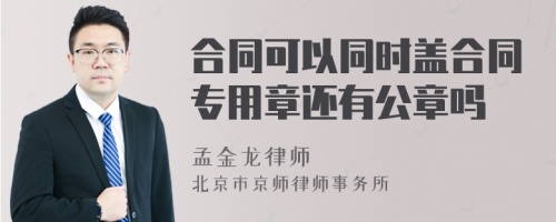 合同可以同时盖合同专用章还有公章吗