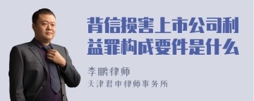 背信损害上市公司利益罪构成要件是什么