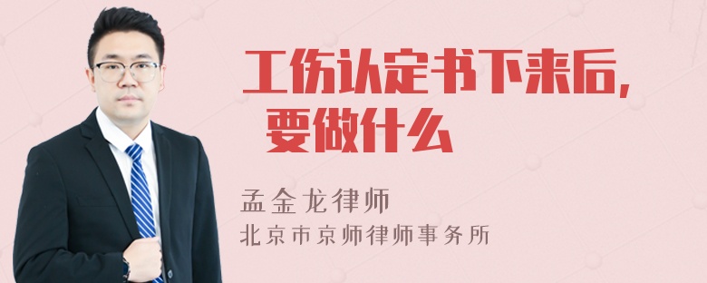 工伤认定书下来后, 要做什么