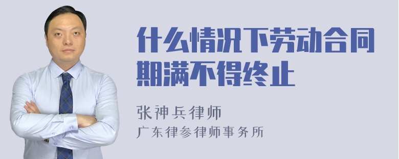 什么情况下劳动合同期满不得终止