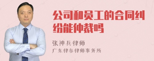 公司和员工的合同纠纷能仲裁吗