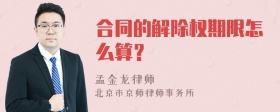 合同的解除权期限怎么算？