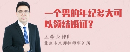 一个男的年纪多大可以领结婚证？