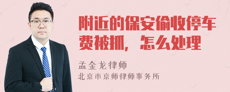 附近的保安偷收停车费被抓，怎么处理