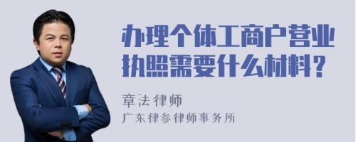 办理个体工商户营业执照需要什么材料？