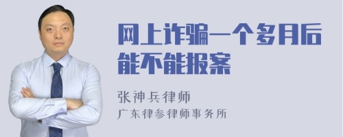 网上诈骗一个多月后能不能报案