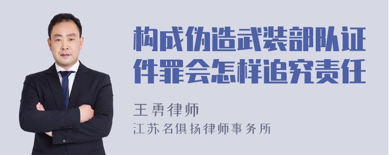 构成伪造武装部队证件罪会怎样追究责任