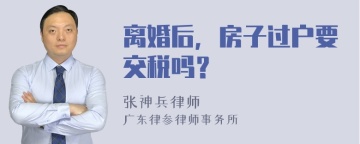 离婚后，房子过户要交税吗？