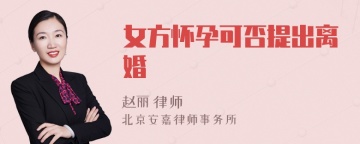 女方怀孕可否提出离婚