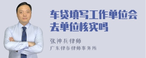 车贷填写工作单位会去单位核实吗