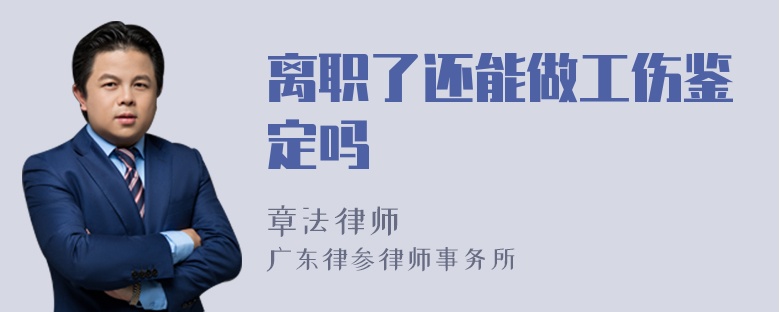 离职了还能做工伤鉴定吗