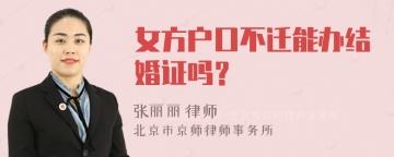 女方户口不迁能办结婚证吗？