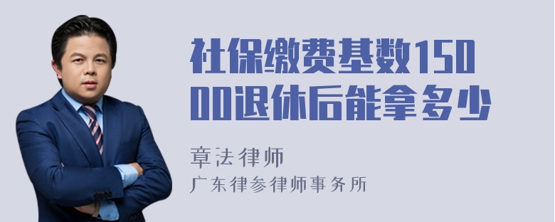 社保缴费基数15000退休后能拿多少