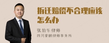 拆迁赔偿不合理应该怎么办