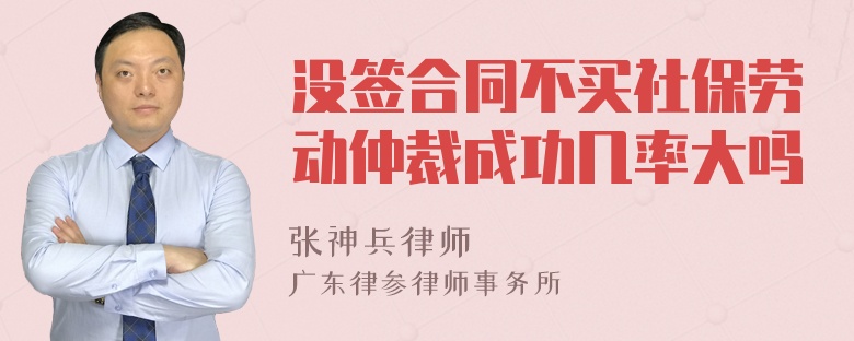 没签合同不买社保劳动仲裁成功几率大吗