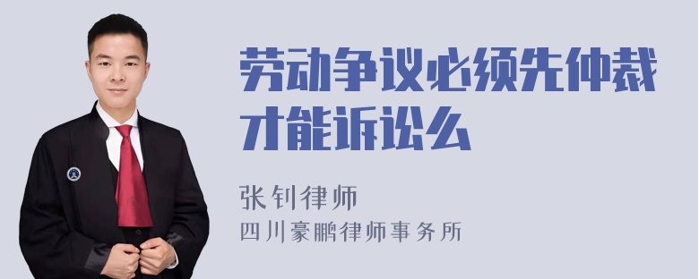 劳动争议必须先仲裁才能诉讼么