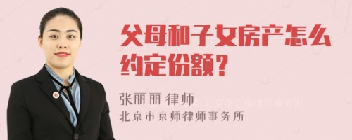 父母和子女房产怎么约定份额？